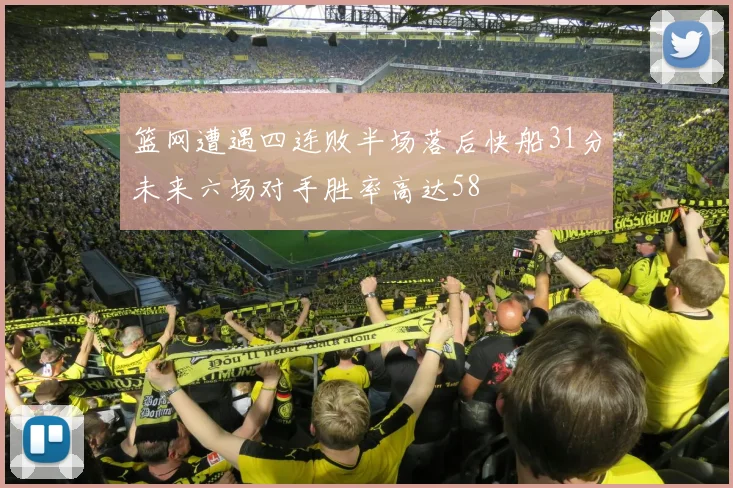 篮网遭遇四连败半场落后快船31分未来六场对手胜率高达58