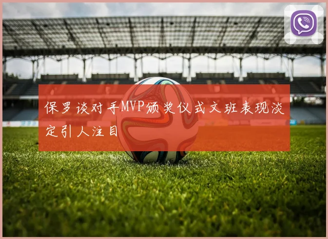 保罗谈对手MVP颁奖仪式文班表现淡定引人注目