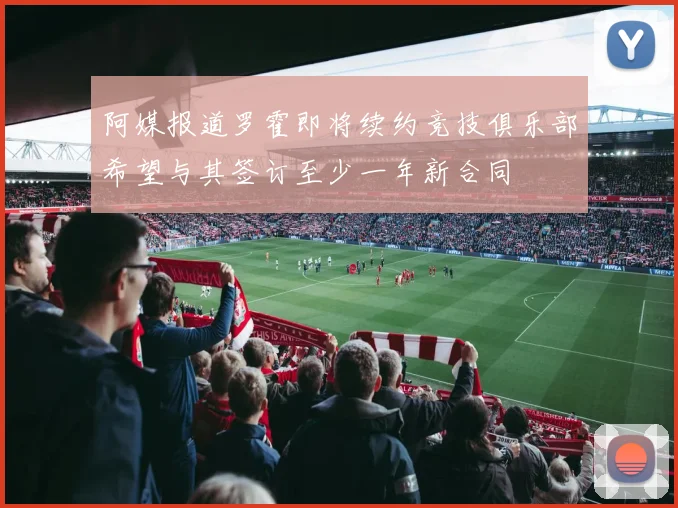 阿媒报道罗霍即将续约竞技俱乐部希望与其签订至少一年新合同