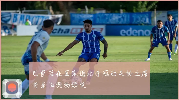 巴萨若在国家德比夺冠西足协主席将亲临现场颁奖