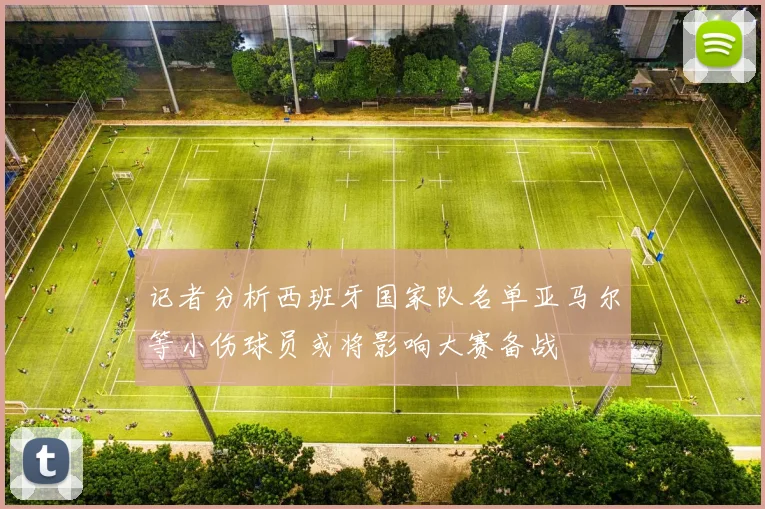 记者分析西班牙国家队名单亚马尔等小伤球员或将影响大赛备战