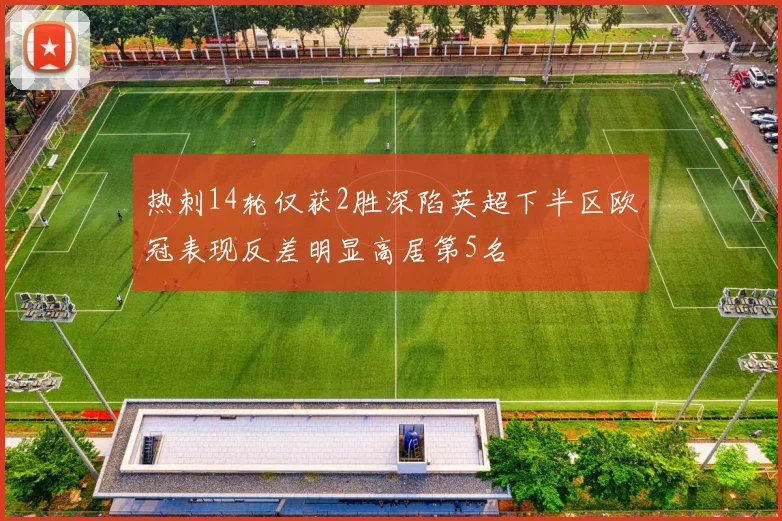 热刺14轮仅获2胜深陷英超下半区欧冠表现反差明显高居第5名