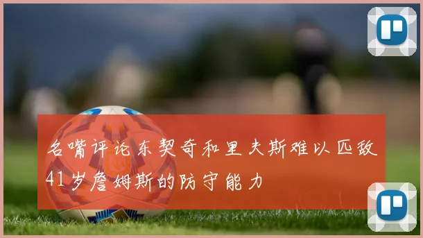 名嘴评论东契奇和里夫斯难以匹敌41岁詹姆斯的防守能力