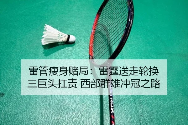 雷管瘦身赌局：雷霆送走轮换 三巨头扛责 西部群雄冲冠之路 | BAJIESPORTS